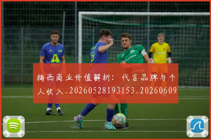 梅西商业价值解析：代言品牌与个人收入_20260528193153_20260609221630