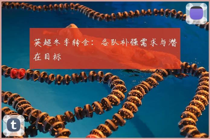 英超冬季转会：各队补强需求与潜在目标