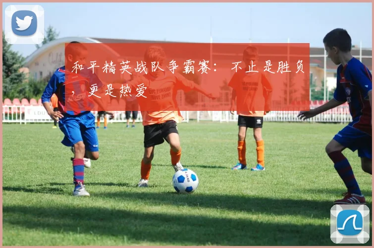 和平精英战队争霸赛：不止是胜负，更是热爱