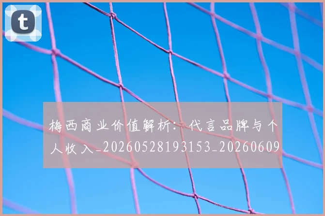 梅西商业价值解析：代言品牌与个人收入_20260528193153_20260609221630