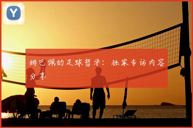 姆巴佩的足球哲学：独家专访内容分享