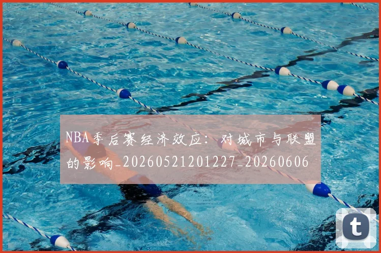 NBA季后赛经济效应：对城市与联盟的影响_20260521201227_20260606165748
