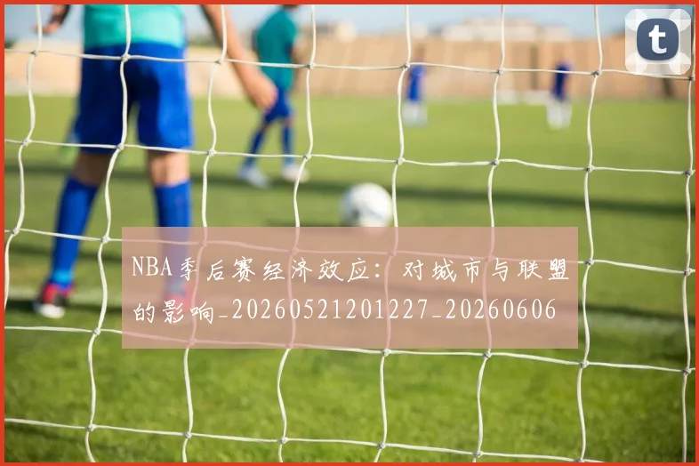 NBA季后赛经济效应：对城市与联盟的影响_20260521201227_20260606165748