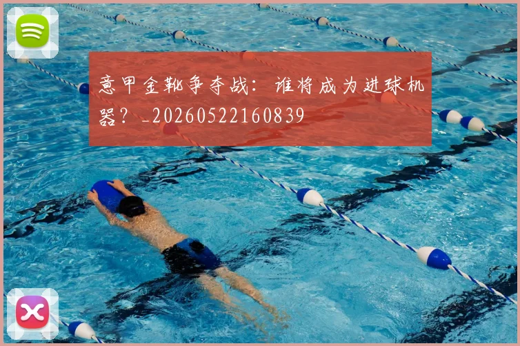 意甲金靴争夺战:谁将成为进球机器?_20260522160839